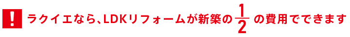 ラクイエなら、LDKリフォームが新築の1/2の費用でできます