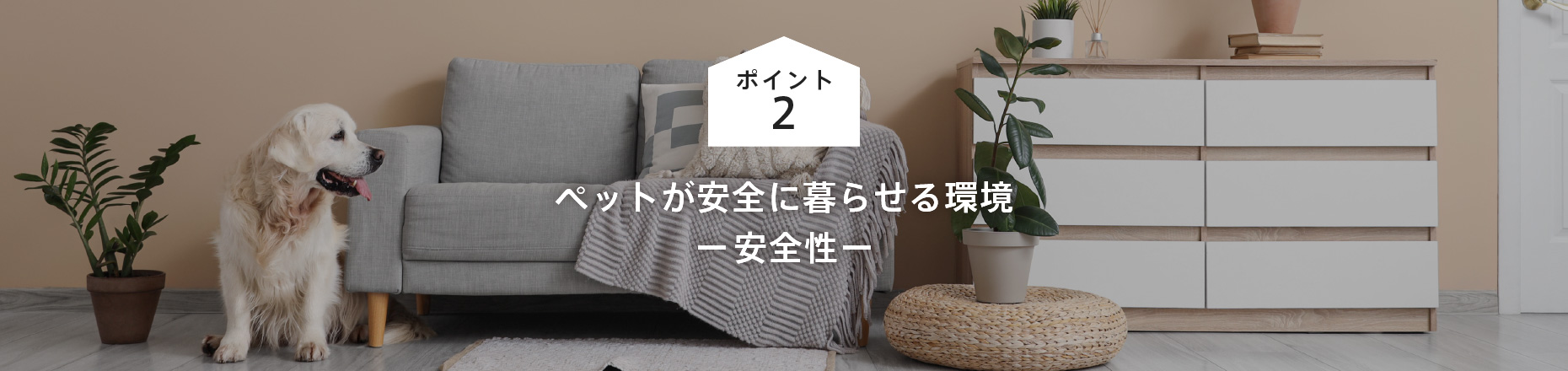 ポイント2: ペットが安全に暮らせる環境 ー安全性ー