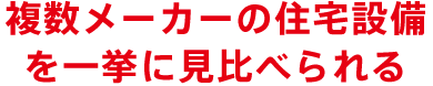 複数メーカーの住宅設備を一挙に見比べられる