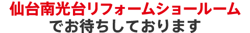 仙台南光台リフォームショールームショールームでお待ちしております